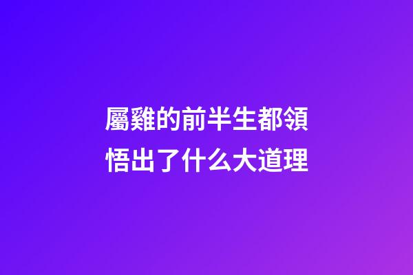 屬雞的前半生都領悟出了什么大道理