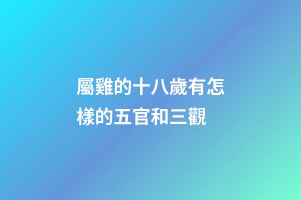 屬雞的十八歲有怎樣的五官和三觀