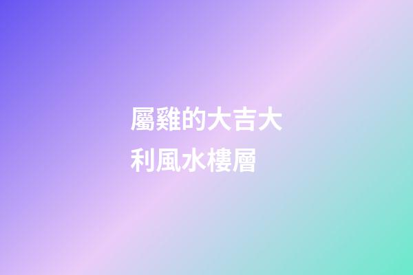 屬雞的大吉大利風水樓層