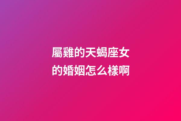屬雞的天蝎座女的婚姻怎么樣啊-第1張-星座運勢-玄機派