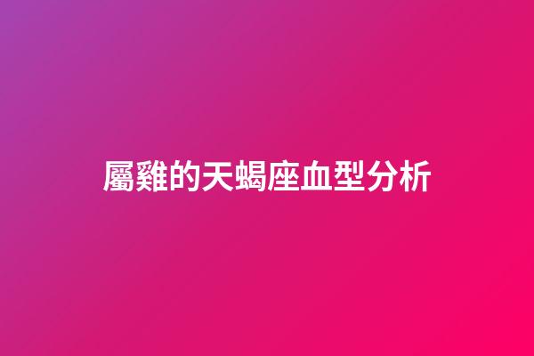 屬雞的天蝎座血型分析-第1張-星座運勢-玄機派