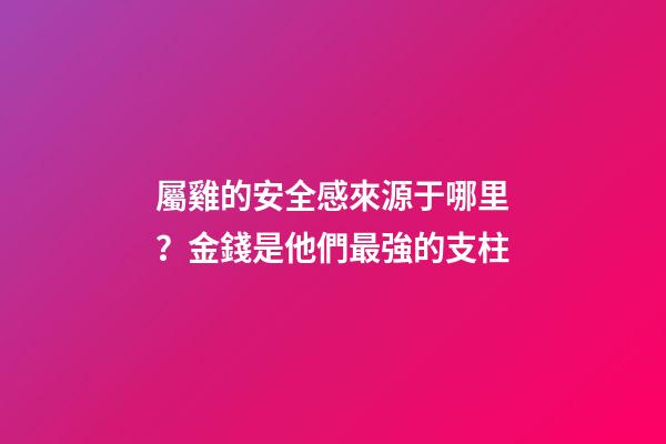 屬雞的安全感來源于哪里？金錢是他們最強的支柱