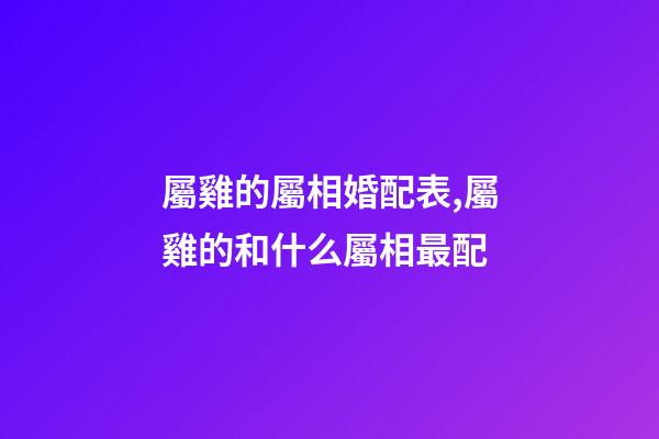 屬雞的屬相婚配表,屬雞的和什么屬相最配