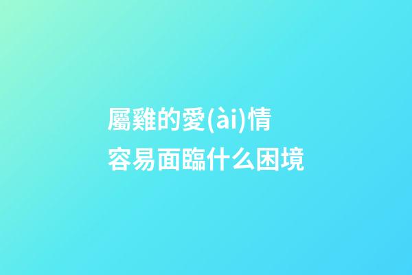 屬雞的愛(ài)情容易面臨什么困境