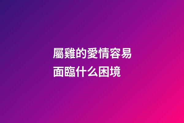 屬雞的愛情容易面臨什么困境
