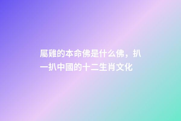 屬雞的本命佛是什么佛，扒一扒中國的十二生肖文化-第1張-觀點-玄機派
