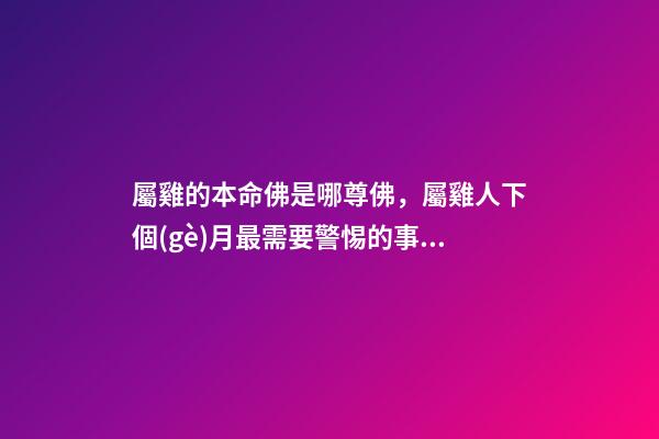 屬雞的本命佛是哪尊佛，屬雞人下個(gè)月最需要警惕的事情!-第1張-觀點(diǎn)-玄機(jī)派