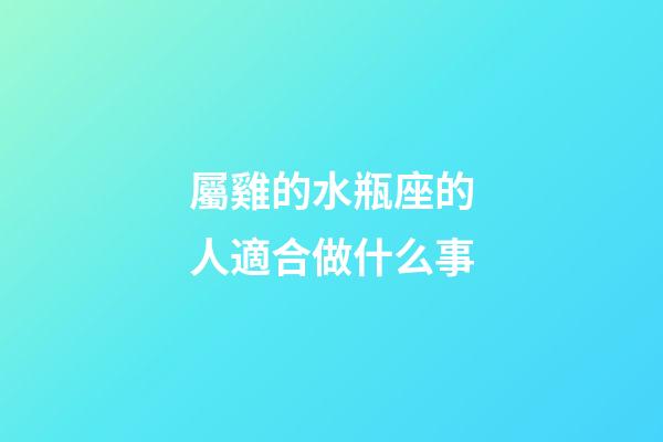 屬雞的水瓶座的人適合做什么事-第1張-星座運勢-玄機派