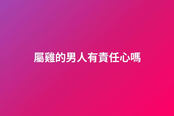 屬雞的男人有責任心嗎