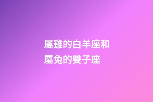屬雞的白羊座和屬兔的雙子座-第1張-星座運勢-玄機派