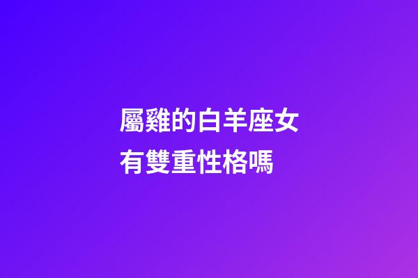 屬雞的白羊座女有雙重性格嗎-第1張-星座運勢-玄機派
