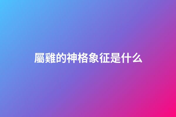 屬雞的神格象征是什么