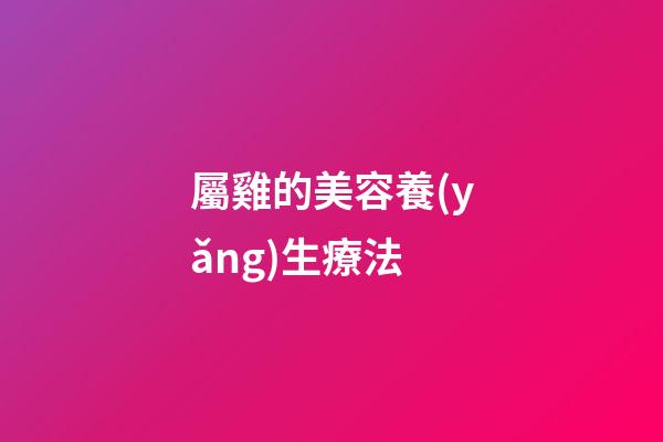 屬雞的美容養(yǎng)生療法
