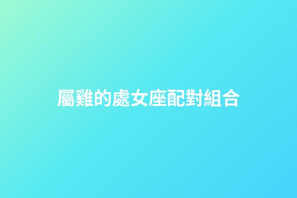 屬雞的處女座配對組合-第1張-星座運勢-玄機派