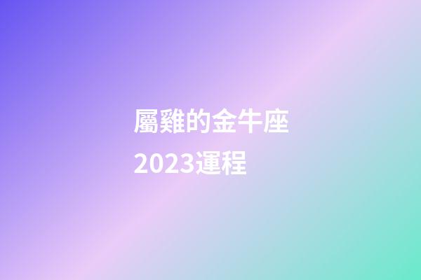 屬雞的金牛座2023運程-第1張-星座運勢-玄機派