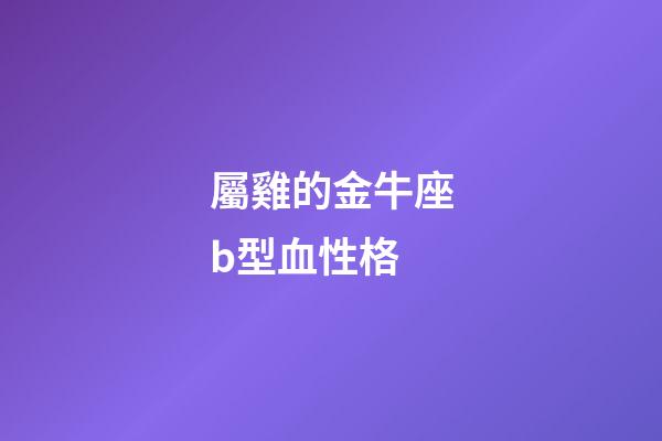 屬雞的金牛座b型血性格-第1張-星座運勢-玄機派