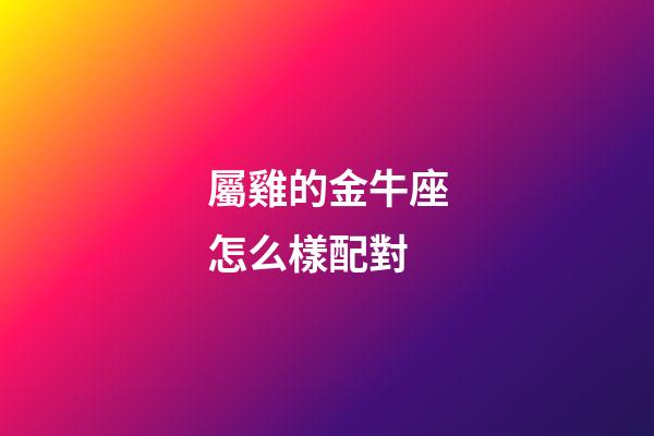 屬雞的金牛座怎么樣配對-第1張-星座運勢-玄機派