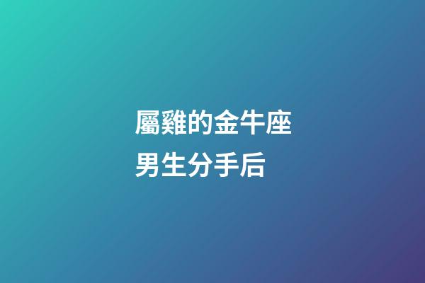 屬雞的金牛座男生分手后-第1張-星座運勢-玄機派