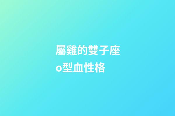 屬雞的雙子座o型血性格-第1張-星座運勢-玄機派