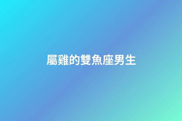 屬雞的雙魚座男生-第1張-星座運(yùn)勢(shì)-玄機(jī)派