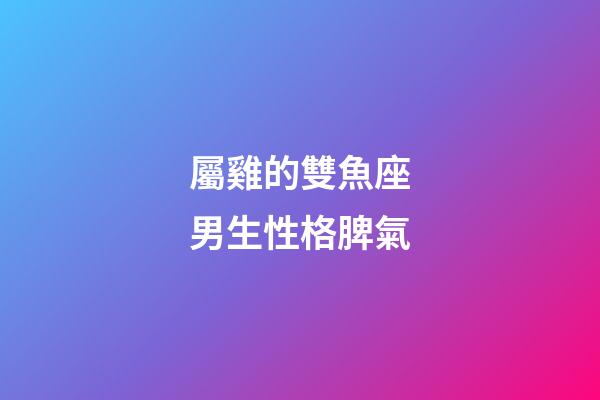 屬雞的雙魚座男生性格脾氣-第1張-星座運(yùn)勢-玄機(jī)派