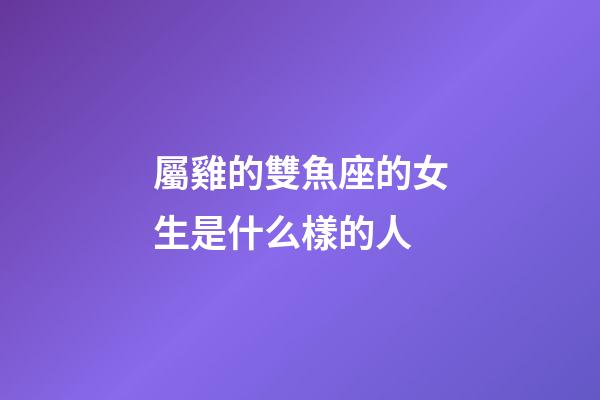屬雞的雙魚座的女生是什么樣的人-第1張-星座運勢-玄機派