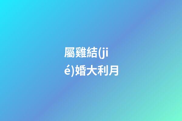 屬雞結(jié)婚大利月