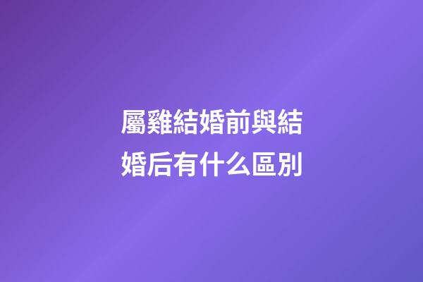 屬雞結婚前與結婚后有什么區別