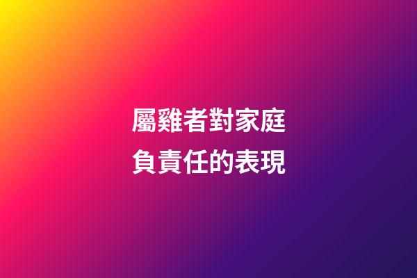 屬雞者對家庭負責任的表現