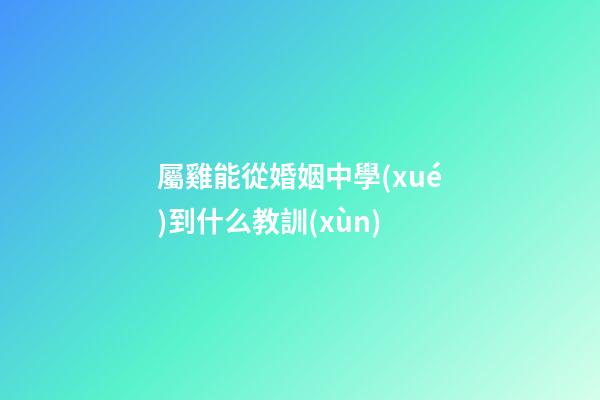 屬雞能從婚姻中學(xué)到什么教訓(xùn)