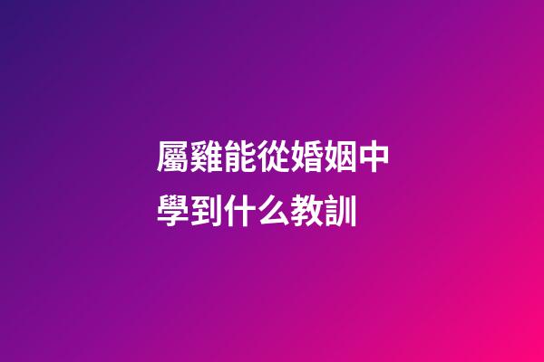 屬雞能從婚姻中學到什么教訓