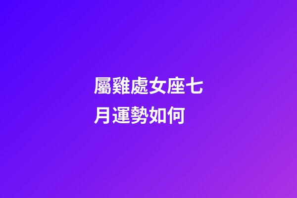 屬雞處女座七月運勢如何-第1張-星座運勢-玄機派