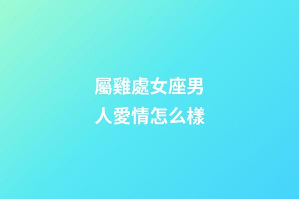 屬雞處女座男人愛情怎么樣-第1張-星座運勢-玄機派