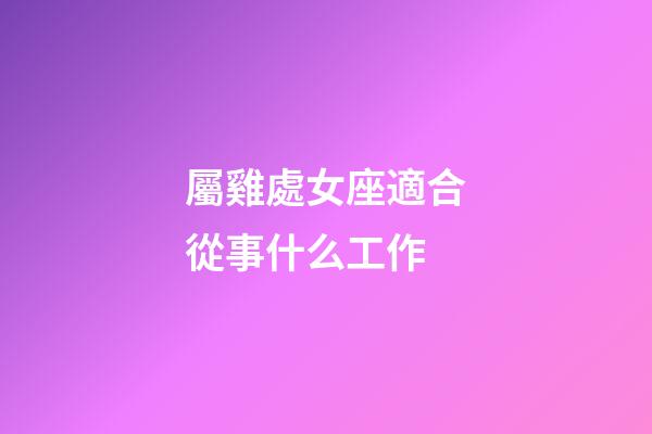 屬雞處女座適合從事什么工作-第1張-星座運勢-玄機派