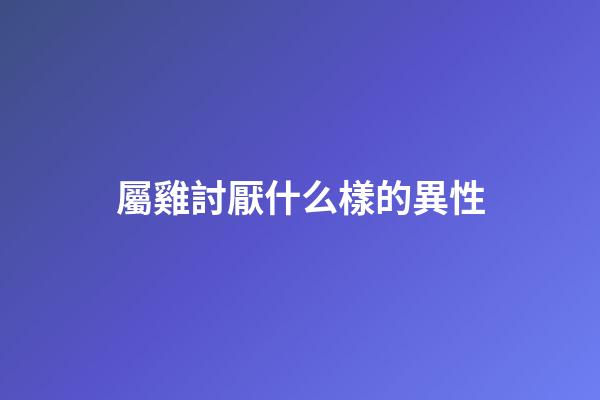屬雞討厭什么樣的異性