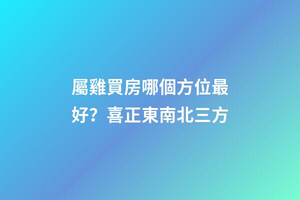 屬雞買房哪個方位最好？喜正東南北三方
