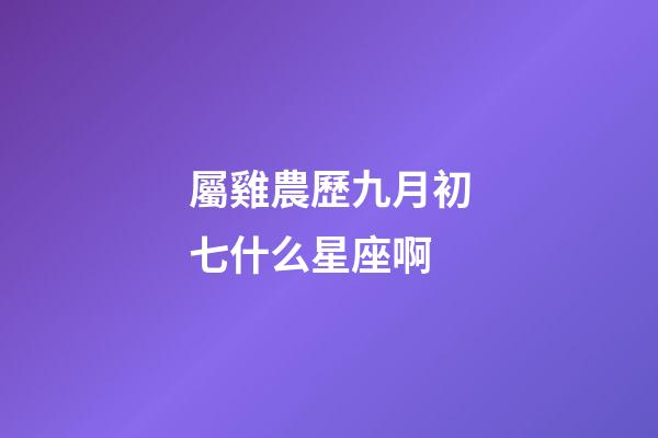 屬雞農歷九月初七什么星座啊-第1張-星座運勢-玄機派