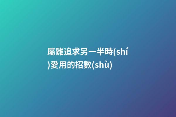 屬雞追求另一半時(shí)愛用的招數(shù)