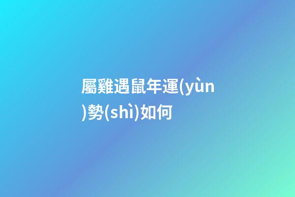 屬雞遇鼠年運(yùn)勢(shì)如何