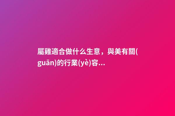 屬雞適合做什么生意，與美有關(guān)的行業(yè)容易發(fā)財(cái)