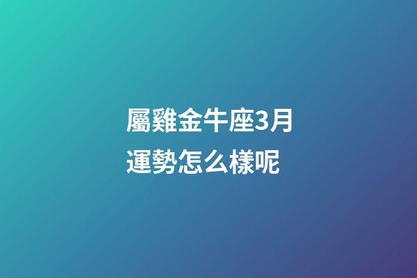 屬雞金牛座3月運勢怎么樣呢-第1張-星座運勢-玄機派