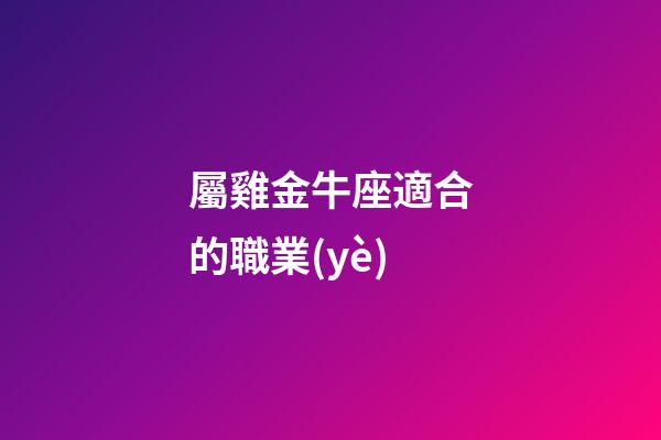 屬雞金牛座適合的職業(yè)-第1張-星座運(yùn)勢-玄機(jī)派