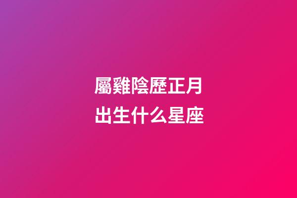 屬雞陰歷正月出生什么星座