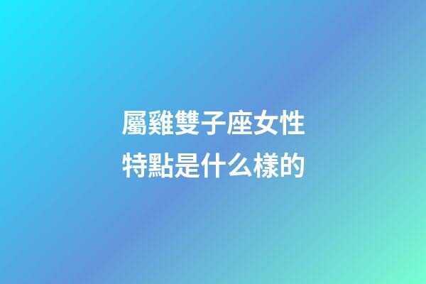 屬雞雙子座女性特點是什么樣的-第1張-星座運勢-玄機派