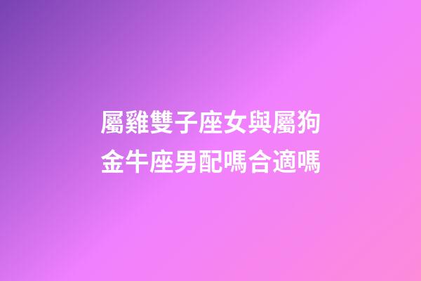 屬雞雙子座女與屬狗金牛座男配嗎合適嗎-第1張-星座運(yùn)勢(shì)-玄機(jī)派