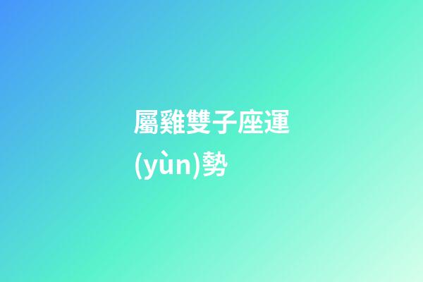 屬雞雙子座運(yùn)勢-第1張-星座運(yùn)勢-玄機(jī)派