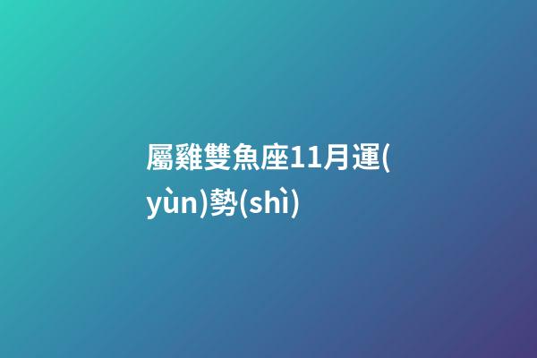 屬雞雙魚座11月運(yùn)勢(shì)-第1張-星座運(yùn)勢(shì)-玄機(jī)派