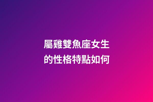 屬雞雙魚座女生的性格特點如何