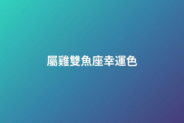 屬雞雙魚座幸運色-第1張-星座運勢-玄機派