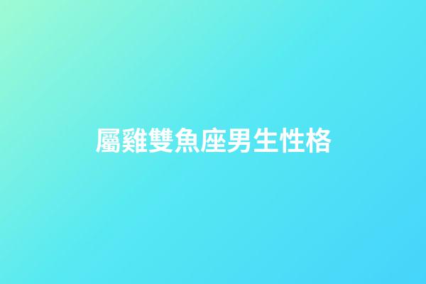 屬雞雙魚座男生性格-第1張-星座運勢-玄機派